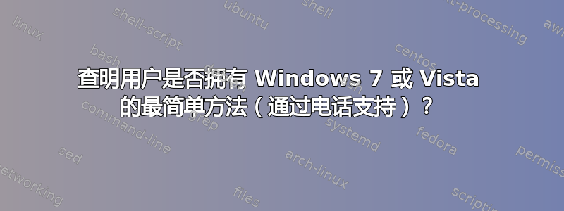 查明用户是否拥有 Windows 7 或 Vista 的最简单方法（通过电话支持）？