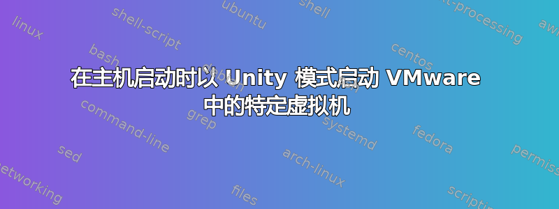 在主机启动时以 Unity 模式启动 VMware 中的特定虚拟机