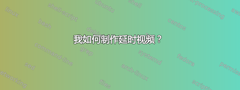 我如何制作延时视频？