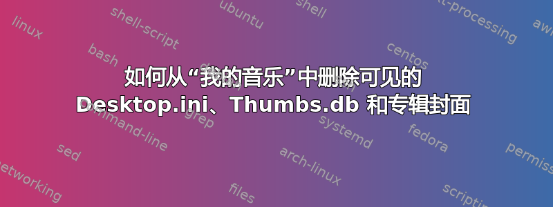 如何从“我的音乐”中删除可见的 Desktop.ini、Thumbs.db 和专辑封面