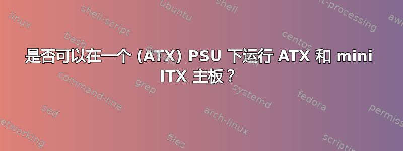 是否可以在一个 (ATX) PSU 下运行 ATX 和 mini ITX 主板？