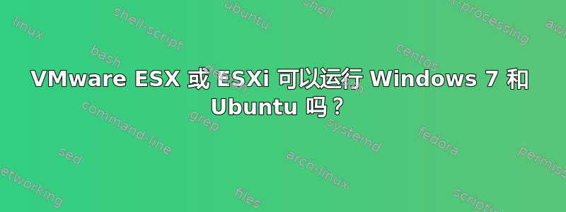 VMware ESX 或 ESXi 可以运行 Windows 7 和 Ubuntu 吗？