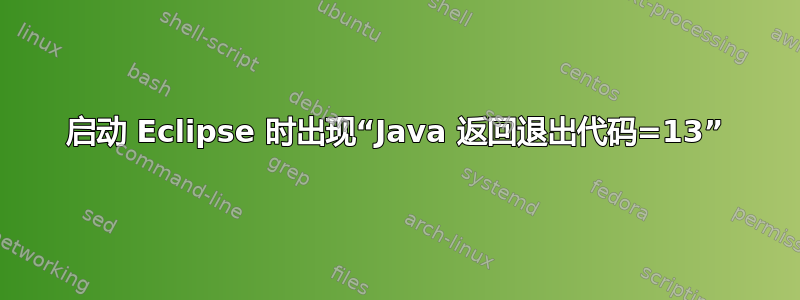 启动 Eclipse 时出现“Java 返回退出代码=13”