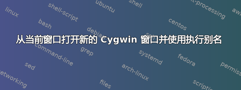 从当前窗口打开新的 Cygwin 窗口并使用执行别名