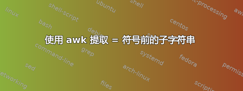 使用 awk 提取 = 符号前的子字符串