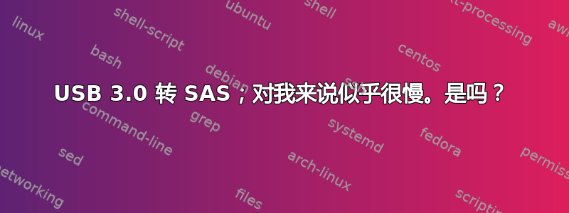 USB 3.0 转 SAS；对我来说似乎很慢。是吗？