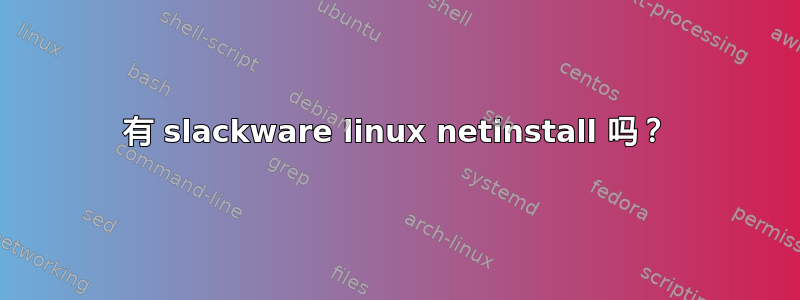 有 slackware linux netinstall 吗？