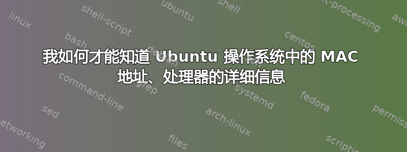 我如何才能知道 Ubuntu 操作系统中的 MAC 地址、处理器的详细信息