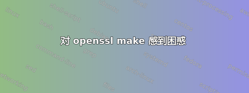 对 openssl make 感到困惑