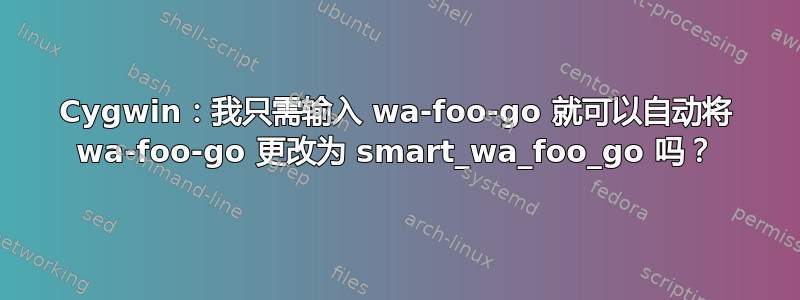 Cygwin：我只需输入 wa-foo-go 就可以自动将 wa-foo-go 更改为 smart_wa_foo_go 吗？