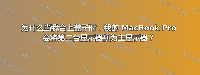 为什么当我合上盖子时，我的 MacBook Pro 会将第二台显示器视为主显示器？