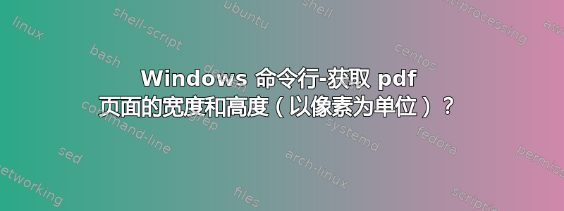 Windows 命令行-获取 pdf 页面的宽度和高度（以像素为单位）？