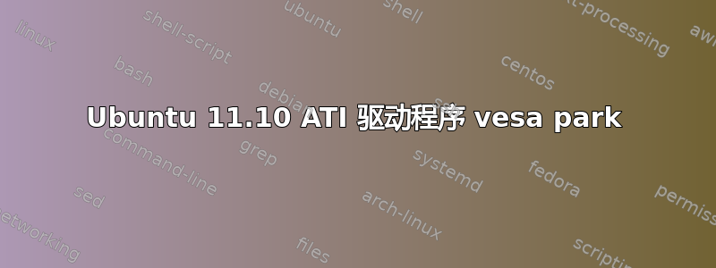 Ubuntu 11.10 ATI 驱动程序 vesa park