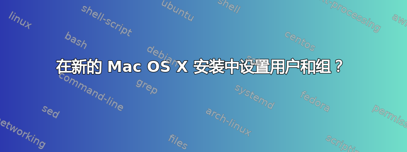 在新的 Mac OS X 安装中设置用户和组？