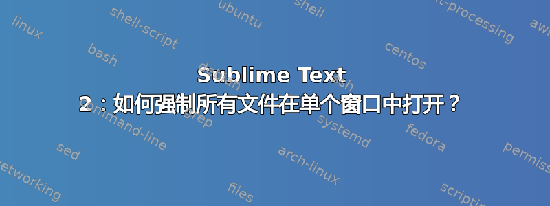 Sublime Text 2：如何强制所有文件在单个窗口中打开？