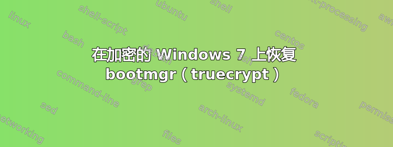 在加密的 Windows 7 上恢复 bootmgr（truecrypt）