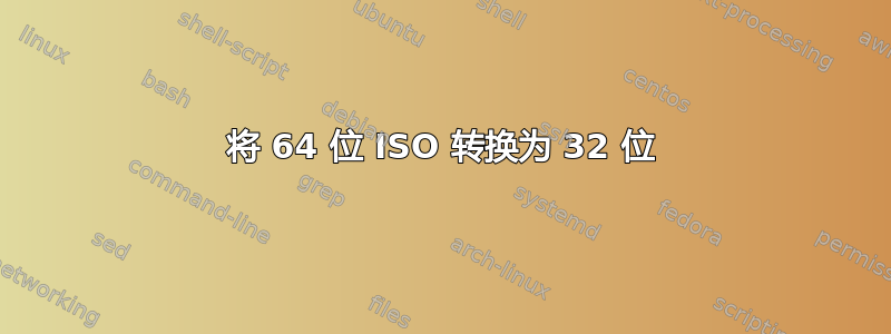 将 64 位 ISO 转换为 32 位