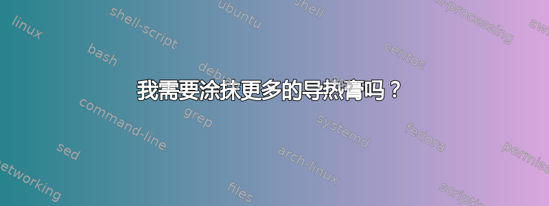 我需要涂抹更多的导热膏吗？