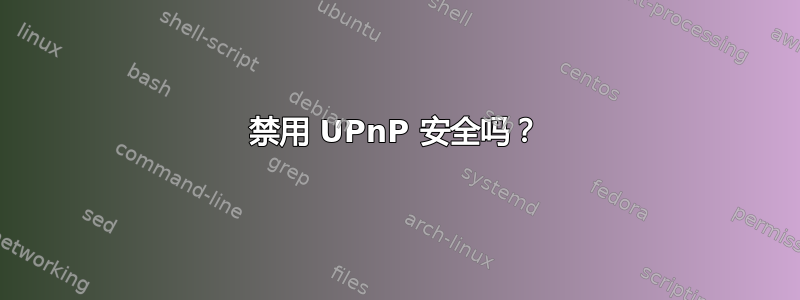 禁用 UPnP 安全吗？