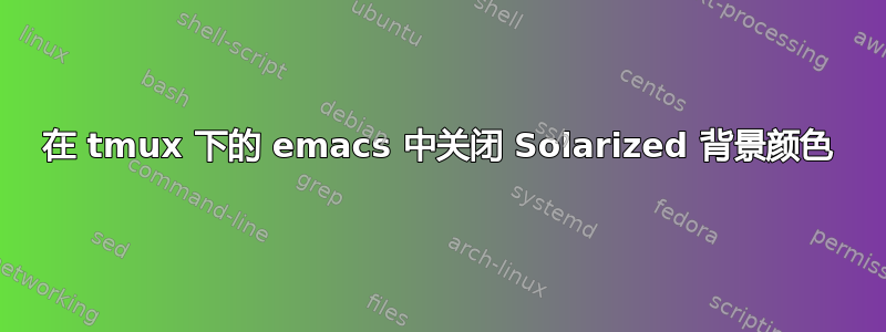 在 tmux 下的 emacs 中关闭 Solarized 背景颜色