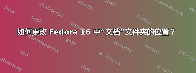 如何更改 Fedora 16 中“文档”文件夹的位置？