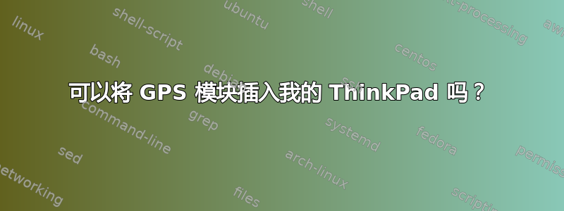 可以将 GPS 模块插入我的 ThinkPad 吗？