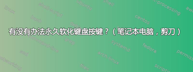 有没有办法永久软化键盘按键？（笔记本电脑，剪刀）