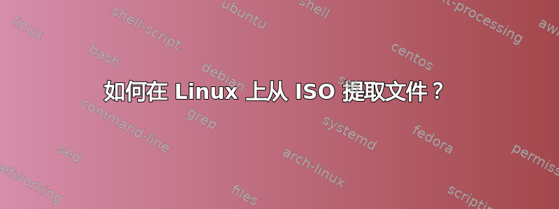 如何在 Linux 上从 ISO 提取文件？