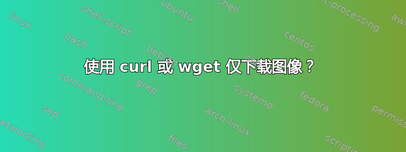 使用 curl 或 wget 仅下载图像？