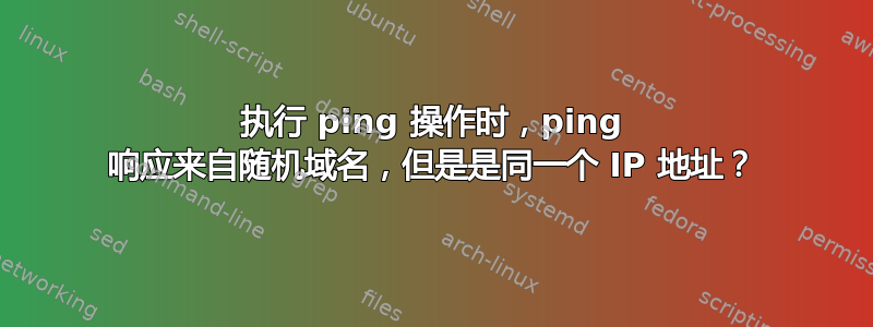 执行 ping 操作时，ping 响应来自随机域名，但是是同一个 IP 地址？