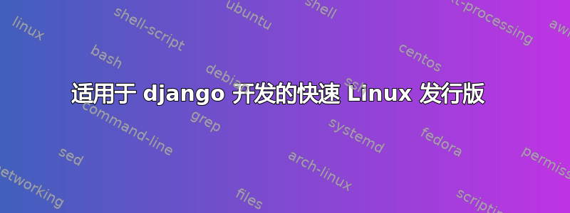 适用于 django 开发的快速 Linux 发行版 