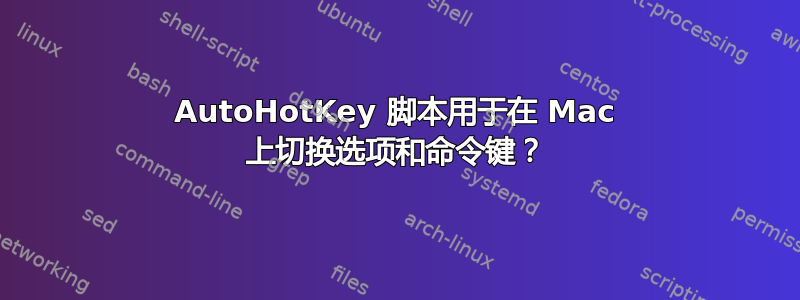 AutoHotKey 脚本用于在 Mac 上切换选项和命令键？