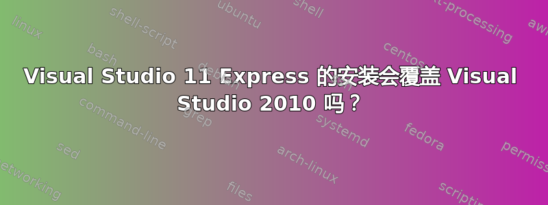 Visual Studio 11 Express 的安装会覆盖 Visual Studio 2010 吗？