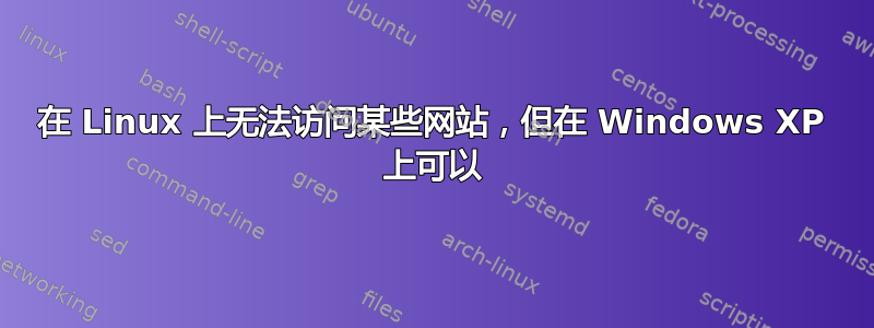 在 Linux 上无法访问某些网站，但在 Windows XP 上可以