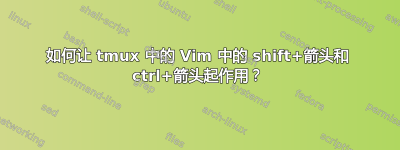 如何让 tmux 中的 Vim 中的 shift+箭头和 ctrl+箭头起作用？