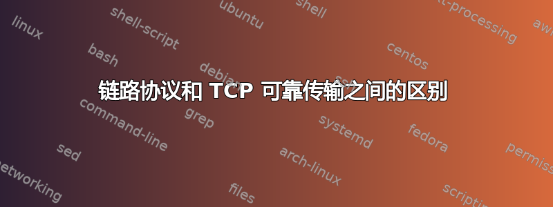 链路协议和 TCP 可靠传输之间的区别