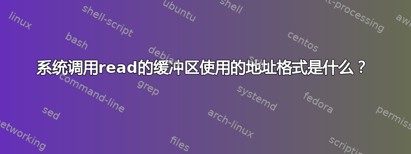 系统调用read的缓冲区使用的地址格式是什么？