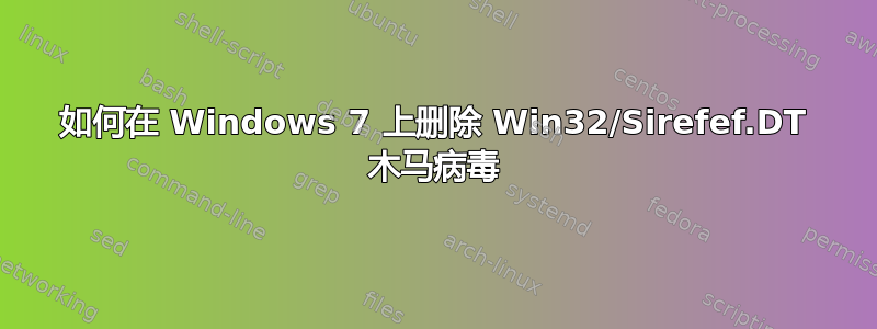 如何在 Windows 7 上删除 Win32/Sirefef.DT 木马病毒