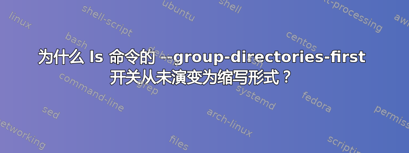 为什么 ls 命令的 --group-directories-first 开关从未演变为缩写形式？