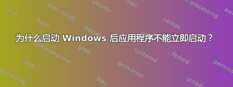 为什么启动 Windows 后应用程序不能立即启动？