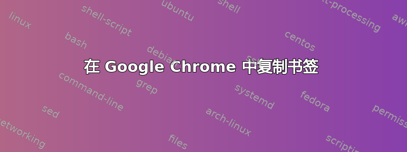 在 Google Chrome 中复制书签