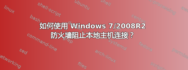 如何使用 Windows 7/2008R2 防火墙阻止本地主机连接？