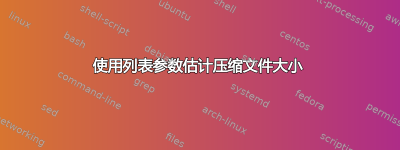 使用列表参数估计压缩文件大小