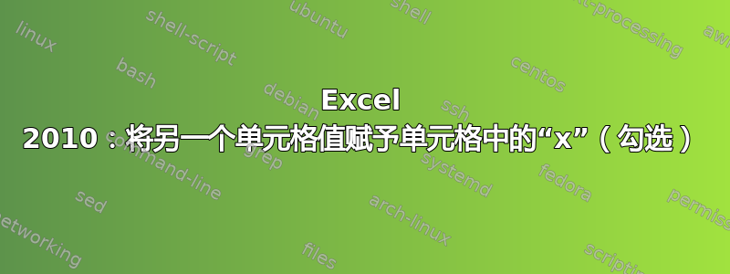 Excel 2010：将另一个单元格值赋予单元格中的“x”（勾选）