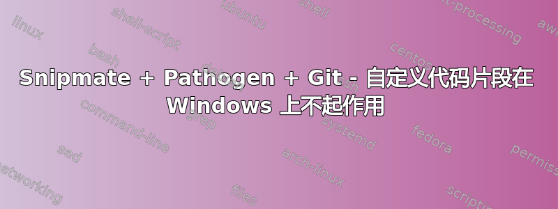 Snipmate + Pathogen + Git - 自定义代码片段在 Windows 上不起作用