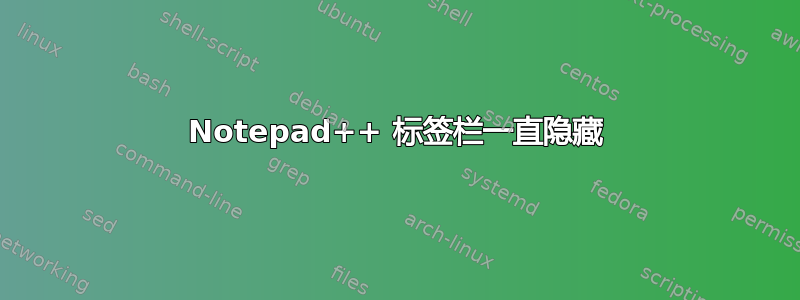 Notepad++ 标签栏一直隐藏