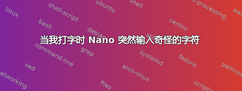 当我打字时 Nano 突然输入奇怪的字符