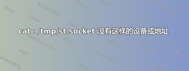 cat：/tmp/st.socket 没有这样的设备或地址