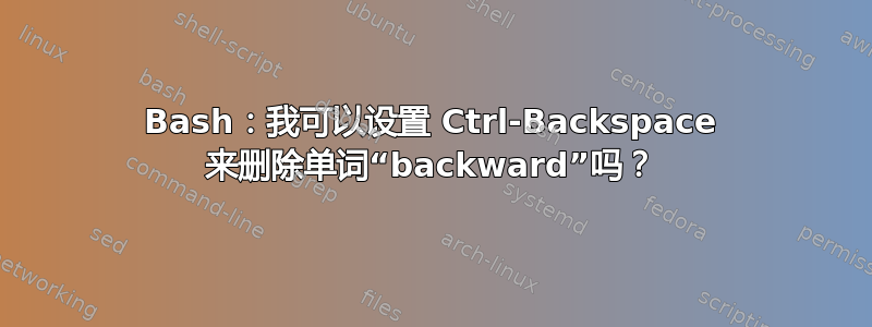 Bash：我可以设置 Ctrl-Backspace 来删除单词“backward”吗？