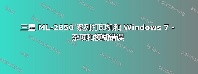 三星 ML-2850 系列打印机和 Windows 7 - 杂项和模糊错误